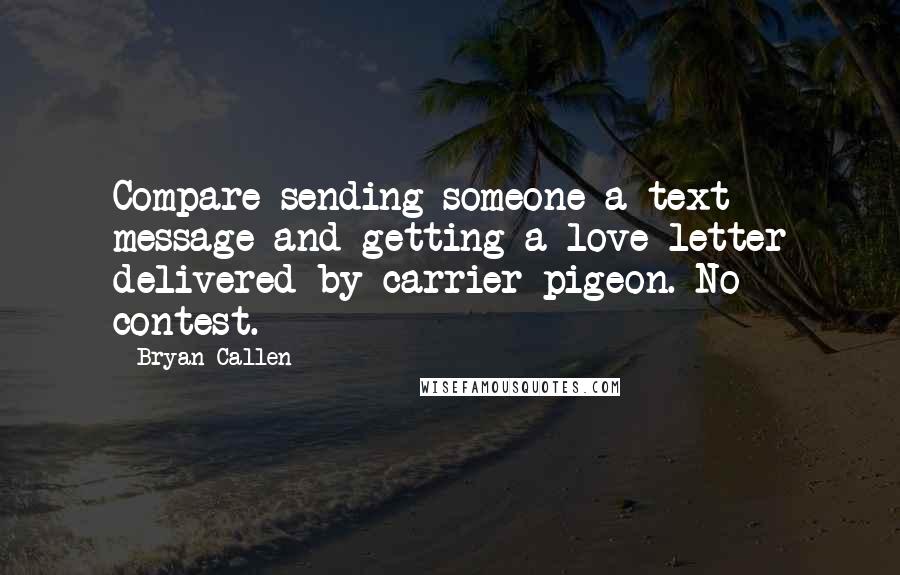 Bryan Callen Quotes: Compare sending someone a text message and getting a love letter delivered by carrier pigeon. No contest.