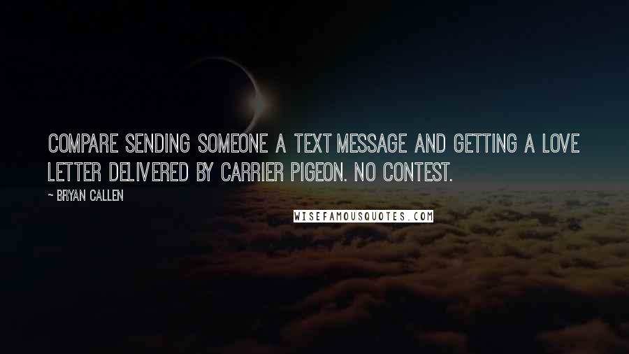 Bryan Callen Quotes: Compare sending someone a text message and getting a love letter delivered by carrier pigeon. No contest.