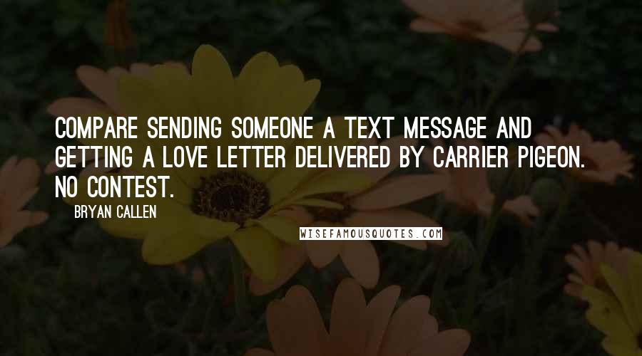Bryan Callen Quotes: Compare sending someone a text message and getting a love letter delivered by carrier pigeon. No contest.