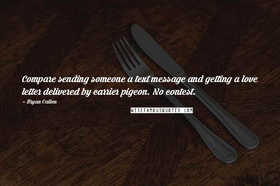 Bryan Callen Quotes: Compare sending someone a text message and getting a love letter delivered by carrier pigeon. No contest.