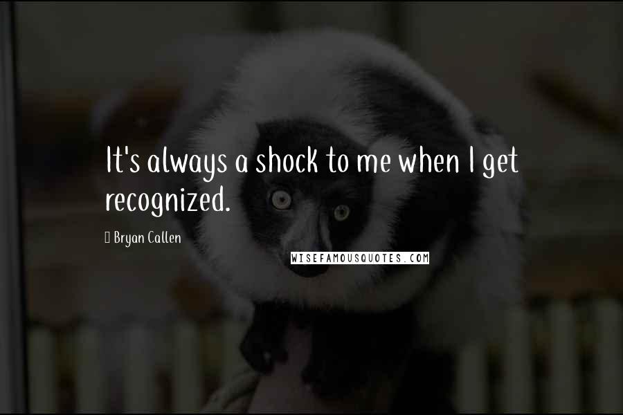 Bryan Callen Quotes: It's always a shock to me when I get recognized.