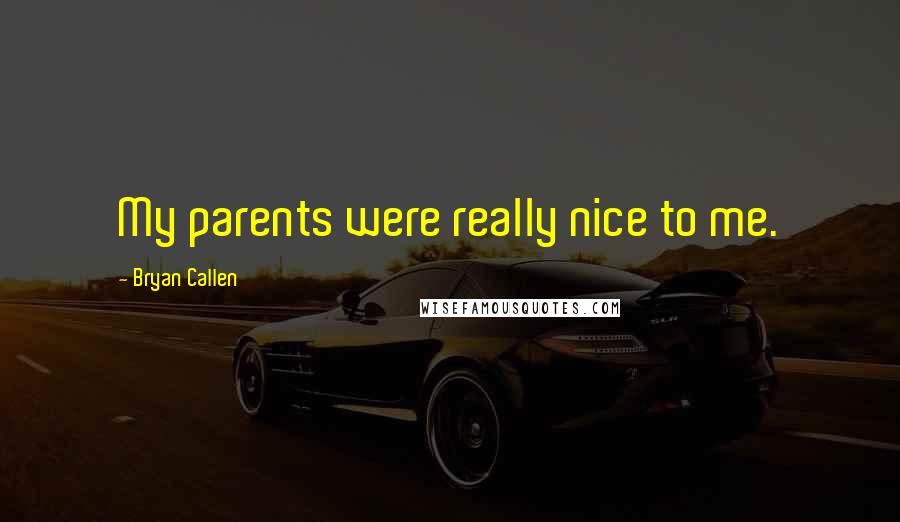 Bryan Callen Quotes: My parents were really nice to me.