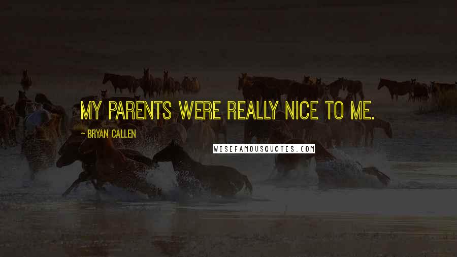 Bryan Callen Quotes: My parents were really nice to me.