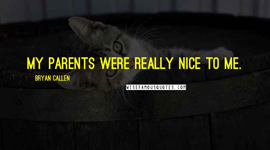 Bryan Callen Quotes: My parents were really nice to me.