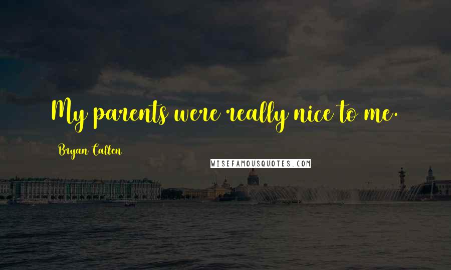 Bryan Callen Quotes: My parents were really nice to me.