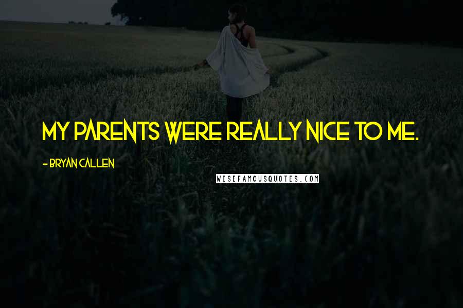 Bryan Callen Quotes: My parents were really nice to me.