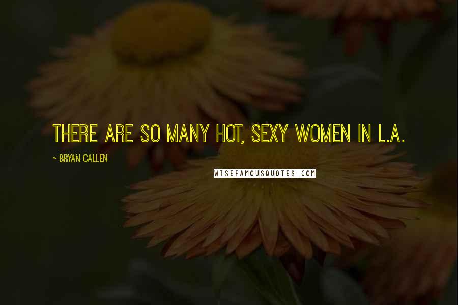 Bryan Callen Quotes: There are so many hot, sexy women in L.A.