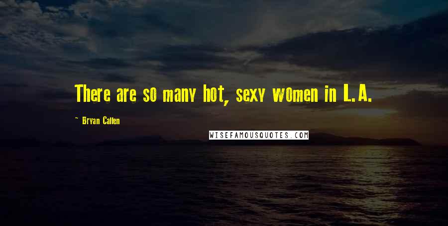 Bryan Callen Quotes: There are so many hot, sexy women in L.A.