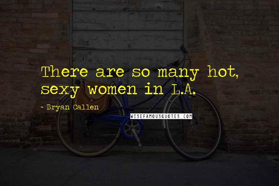 Bryan Callen Quotes: There are so many hot, sexy women in L.A.