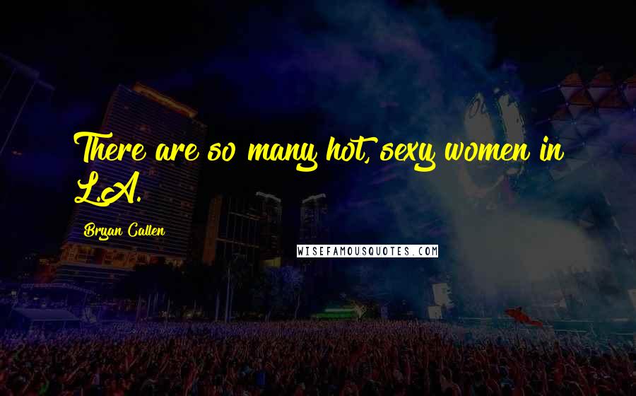 Bryan Callen Quotes: There are so many hot, sexy women in L.A.
