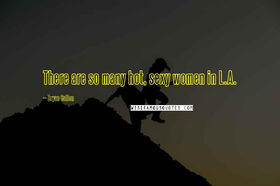 Bryan Callen Quotes: There are so many hot, sexy women in L.A.
