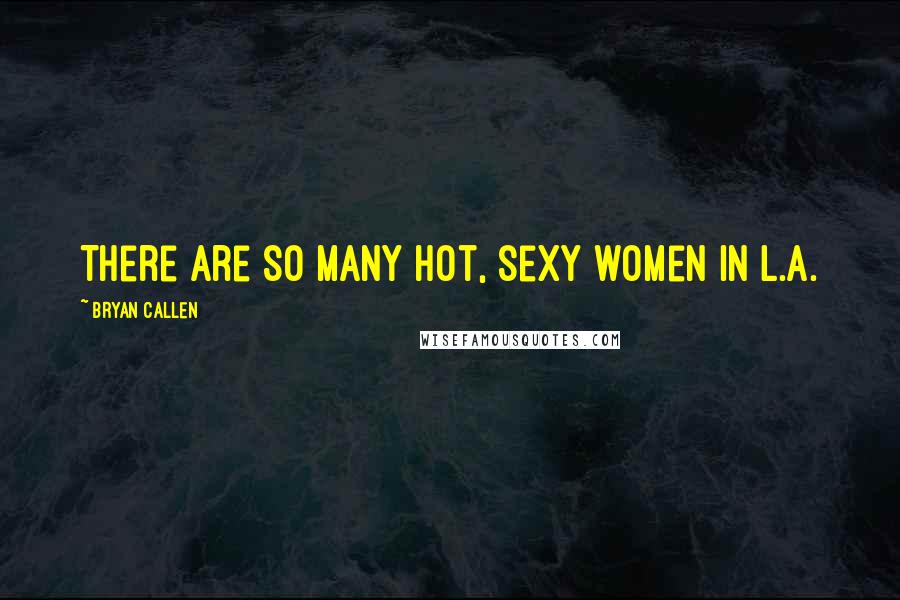 Bryan Callen Quotes: There are so many hot, sexy women in L.A.
