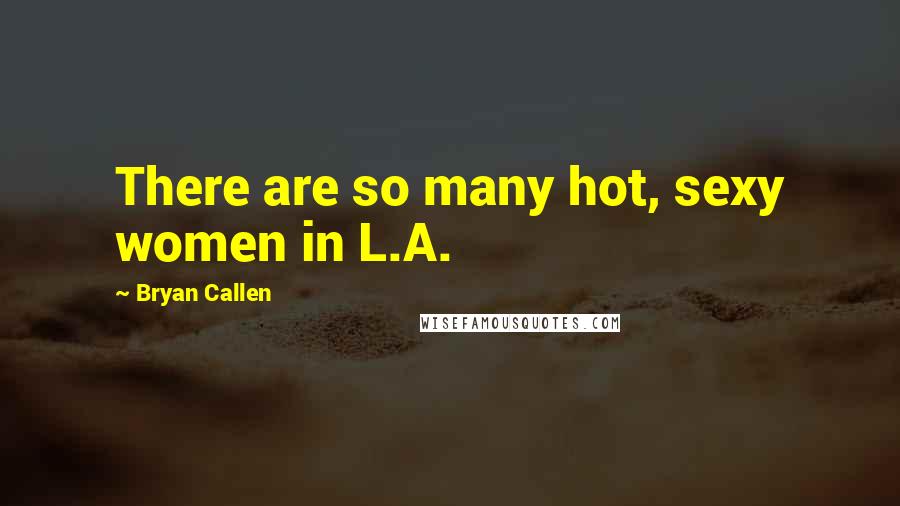 Bryan Callen Quotes: There are so many hot, sexy women in L.A.