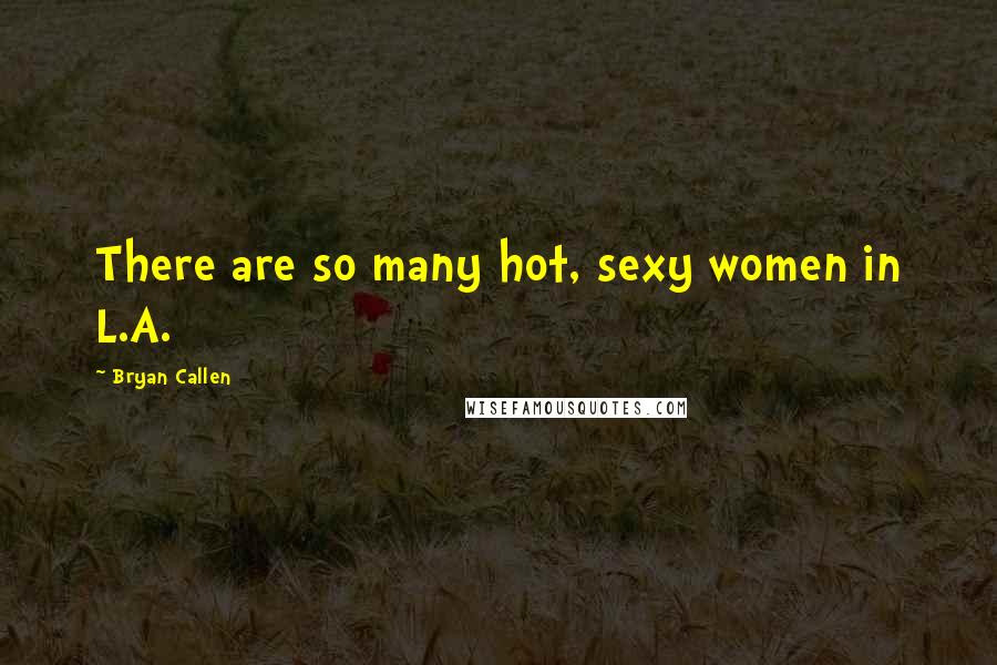 Bryan Callen Quotes: There are so many hot, sexy women in L.A.