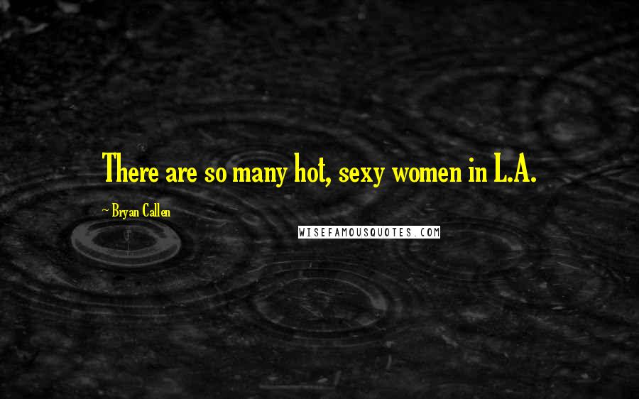 Bryan Callen Quotes: There are so many hot, sexy women in L.A.