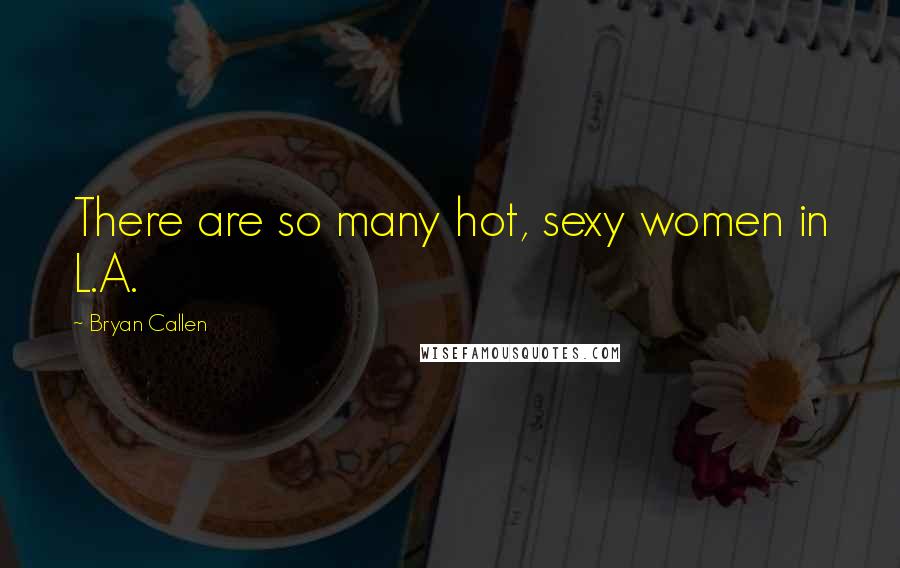 Bryan Callen Quotes: There are so many hot, sexy women in L.A.