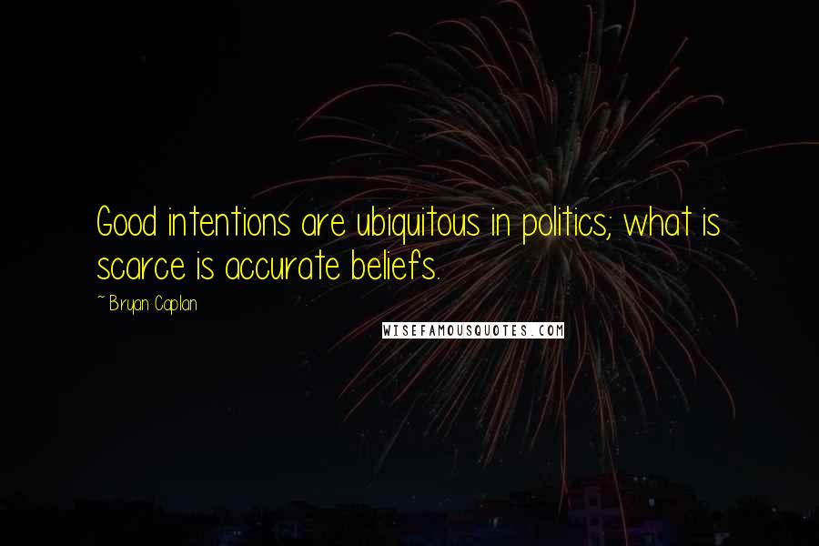 Bryan Caplan Quotes: Good intentions are ubiquitous in politics; what is scarce is accurate beliefs.