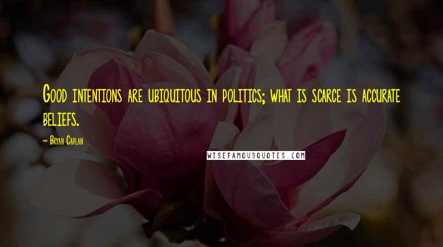 Bryan Caplan Quotes: Good intentions are ubiquitous in politics; what is scarce is accurate beliefs.