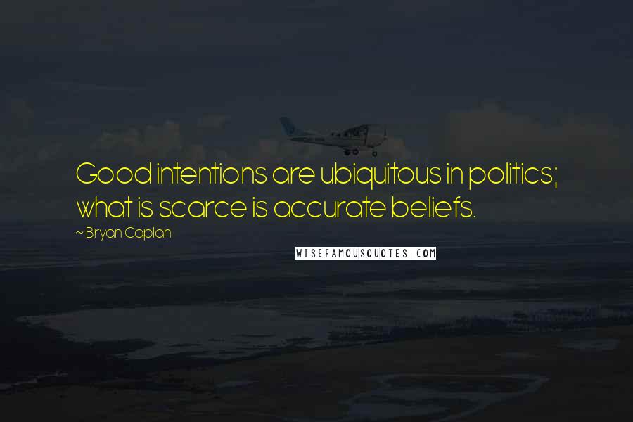 Bryan Caplan Quotes: Good intentions are ubiquitous in politics; what is scarce is accurate beliefs.