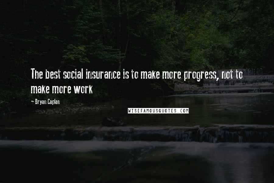 Bryan Caplan Quotes: The best social insurance is to make more progress, not to make more work