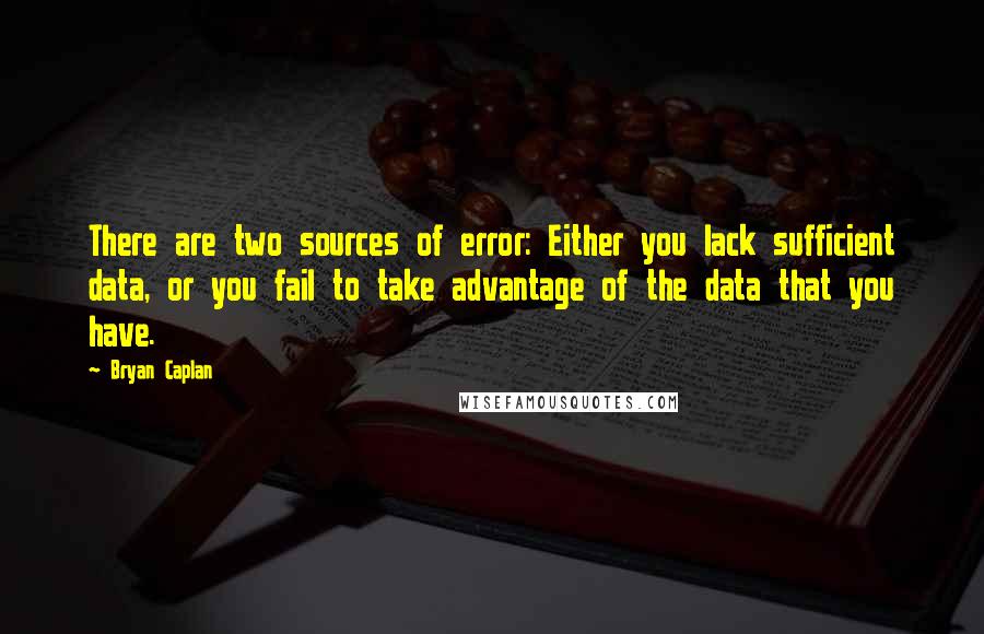 Bryan Caplan Quotes: There are two sources of error: Either you lack sufficient data, or you fail to take advantage of the data that you have.