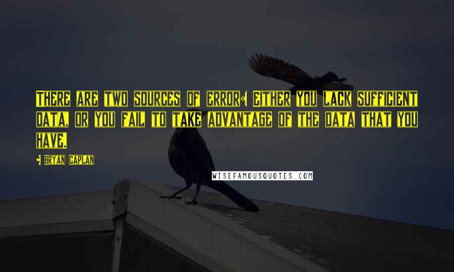 Bryan Caplan Quotes: There are two sources of error: Either you lack sufficient data, or you fail to take advantage of the data that you have.