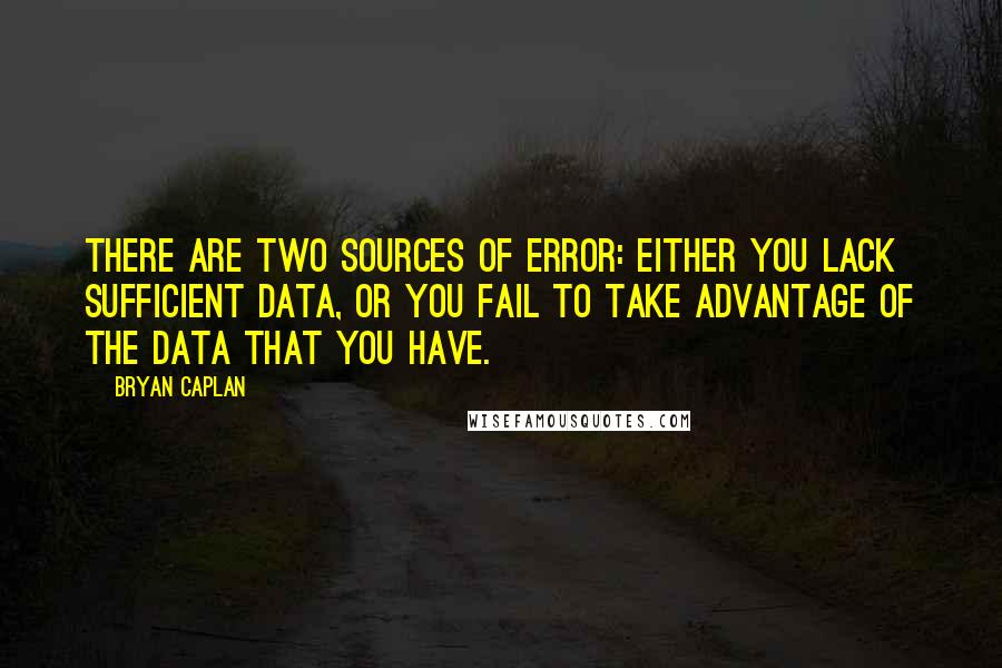 Bryan Caplan Quotes: There are two sources of error: Either you lack sufficient data, or you fail to take advantage of the data that you have.