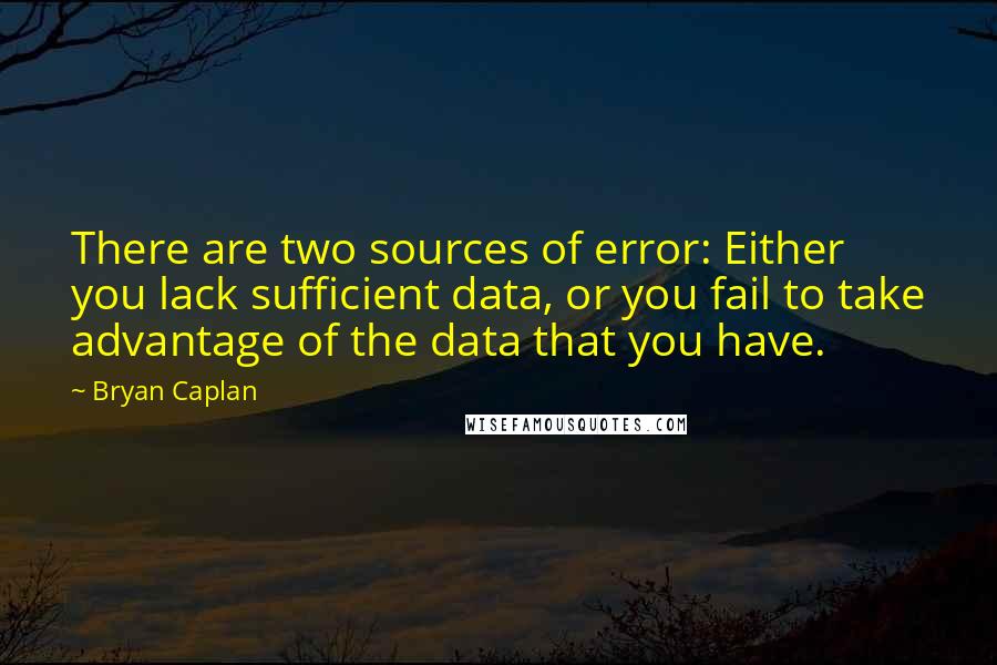 Bryan Caplan Quotes: There are two sources of error: Either you lack sufficient data, or you fail to take advantage of the data that you have.