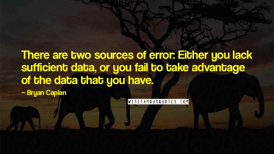 Bryan Caplan Quotes: There are two sources of error: Either you lack sufficient data, or you fail to take advantage of the data that you have.