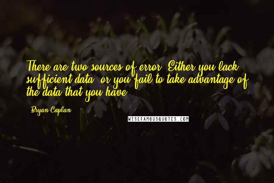 Bryan Caplan Quotes: There are two sources of error: Either you lack sufficient data, or you fail to take advantage of the data that you have.