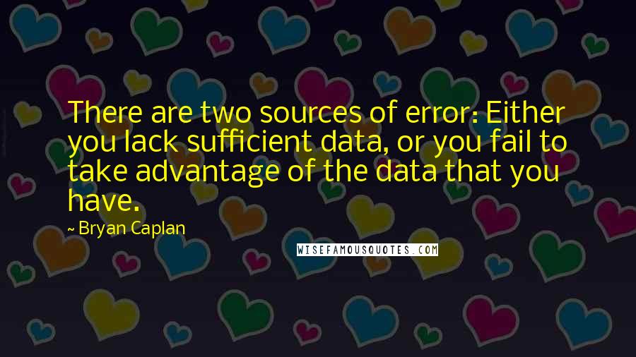 Bryan Caplan Quotes: There are two sources of error: Either you lack sufficient data, or you fail to take advantage of the data that you have.