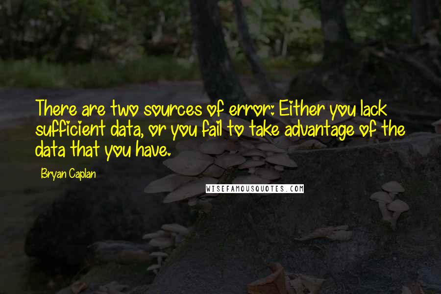 Bryan Caplan Quotes: There are two sources of error: Either you lack sufficient data, or you fail to take advantage of the data that you have.