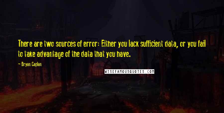 Bryan Caplan Quotes: There are two sources of error: Either you lack sufficient data, or you fail to take advantage of the data that you have.