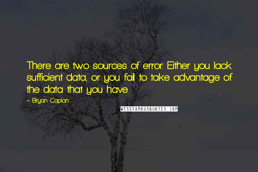 Bryan Caplan Quotes: There are two sources of error: Either you lack sufficient data, or you fail to take advantage of the data that you have.