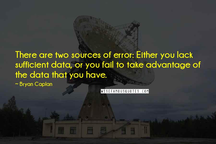 Bryan Caplan Quotes: There are two sources of error: Either you lack sufficient data, or you fail to take advantage of the data that you have.