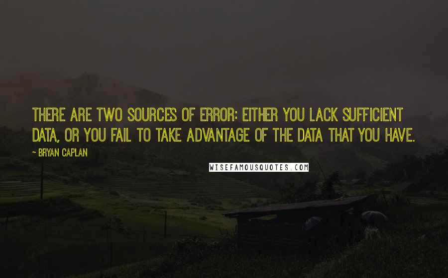 Bryan Caplan Quotes: There are two sources of error: Either you lack sufficient data, or you fail to take advantage of the data that you have.