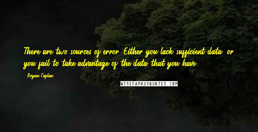 Bryan Caplan Quotes: There are two sources of error: Either you lack sufficient data, or you fail to take advantage of the data that you have.