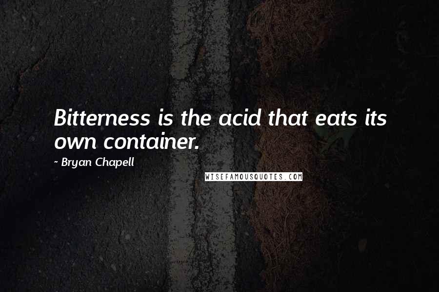 Bryan Chapell Quotes: Bitterness is the acid that eats its own container.