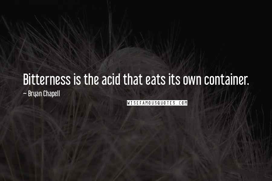 Bryan Chapell Quotes: Bitterness is the acid that eats its own container.