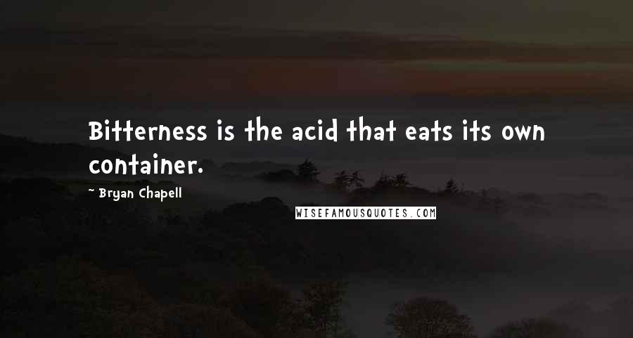 Bryan Chapell Quotes: Bitterness is the acid that eats its own container.