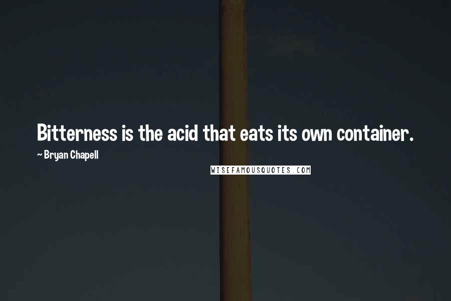 Bryan Chapell Quotes: Bitterness is the acid that eats its own container.