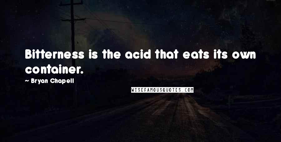 Bryan Chapell Quotes: Bitterness is the acid that eats its own container.