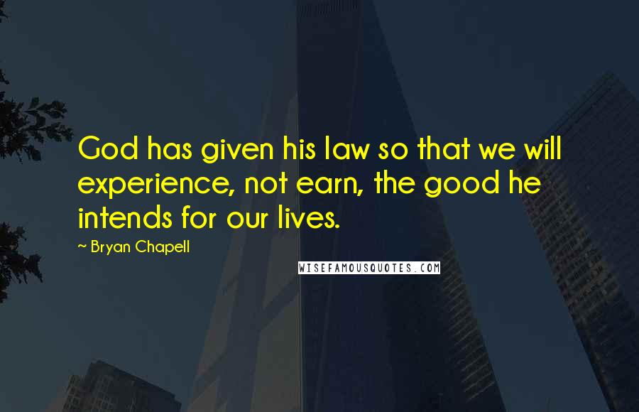 Bryan Chapell Quotes: God has given his law so that we will experience, not earn, the good he intends for our lives.