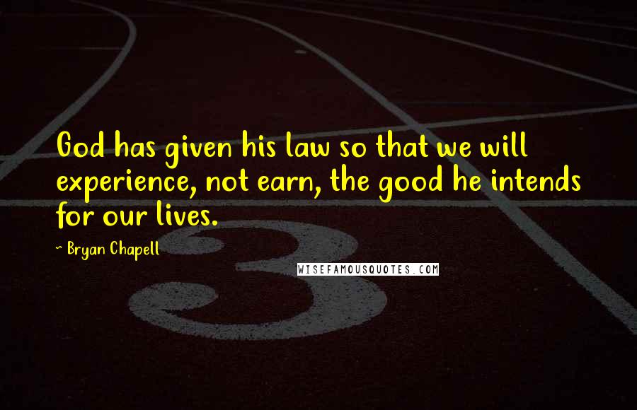 Bryan Chapell Quotes: God has given his law so that we will experience, not earn, the good he intends for our lives.