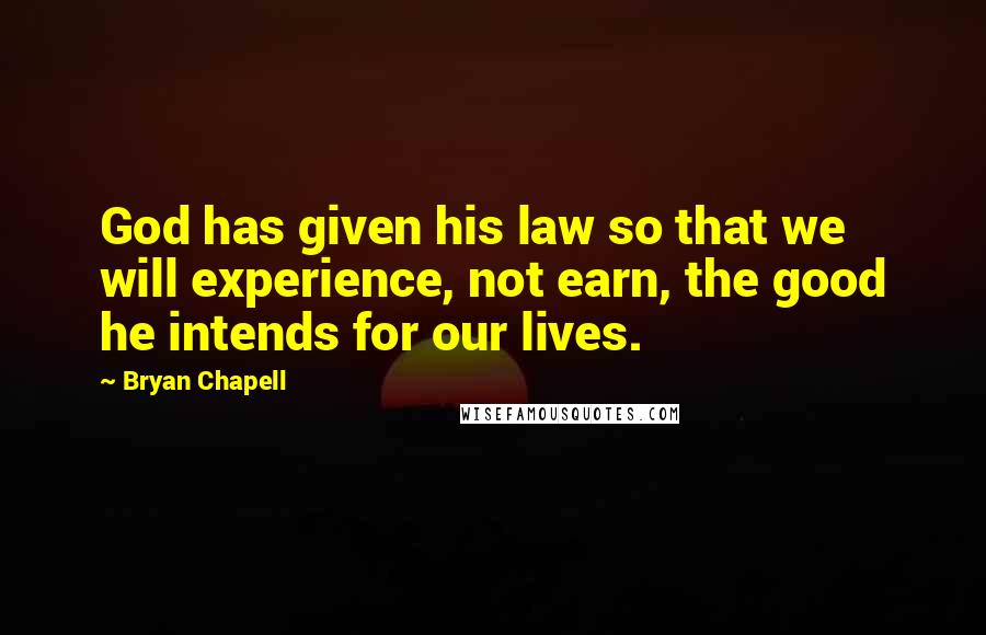 Bryan Chapell Quotes: God has given his law so that we will experience, not earn, the good he intends for our lives.