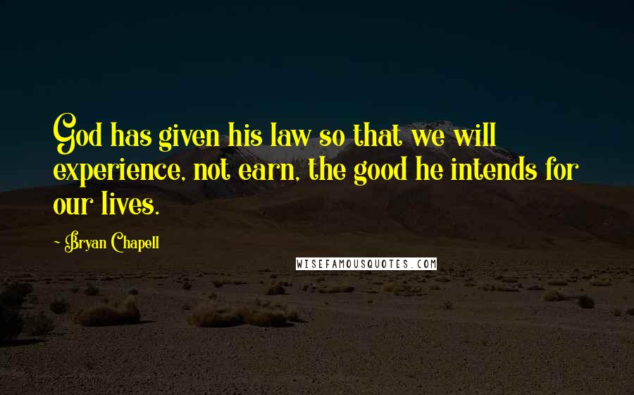 Bryan Chapell Quotes: God has given his law so that we will experience, not earn, the good he intends for our lives.
