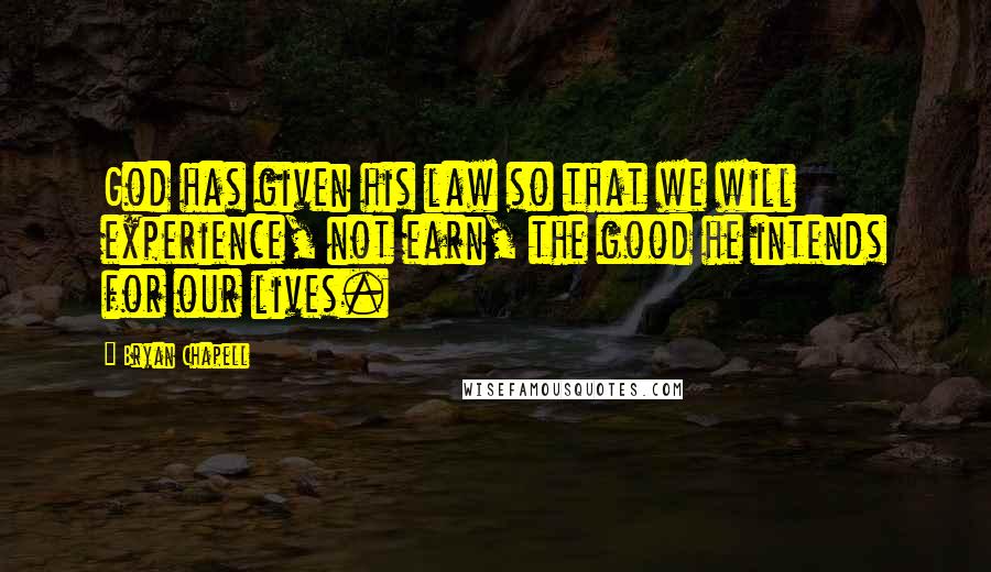 Bryan Chapell Quotes: God has given his law so that we will experience, not earn, the good he intends for our lives.