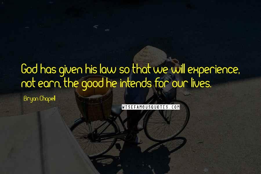 Bryan Chapell Quotes: God has given his law so that we will experience, not earn, the good he intends for our lives.