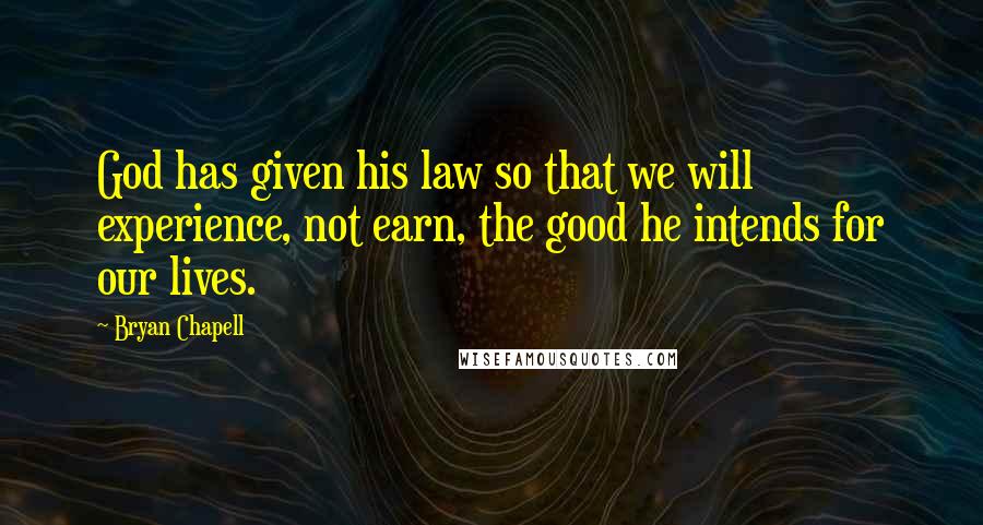 Bryan Chapell Quotes: God has given his law so that we will experience, not earn, the good he intends for our lives.