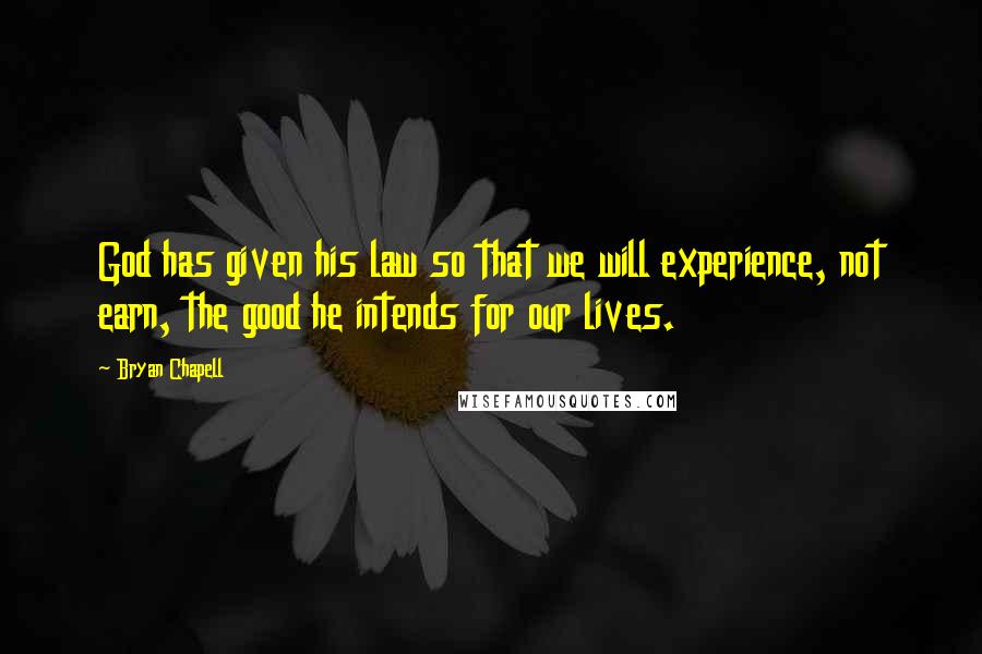Bryan Chapell Quotes: God has given his law so that we will experience, not earn, the good he intends for our lives.